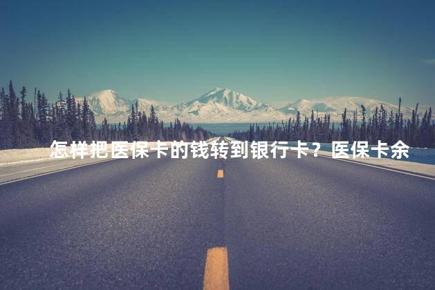 怎样把医保卡的钱转到银行卡？医保卡余额转至银行卡
