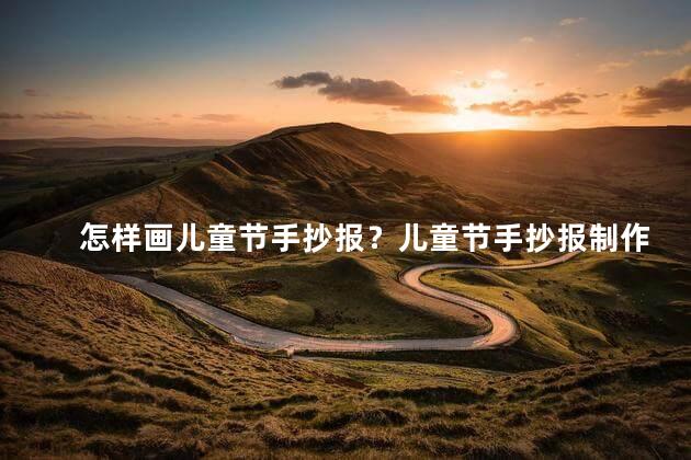 怎样画儿童节手抄报？儿童节手抄报制作指南