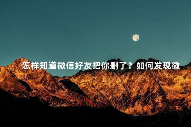 怎样知道微信好友把你删了？如何发现微信好友删除你