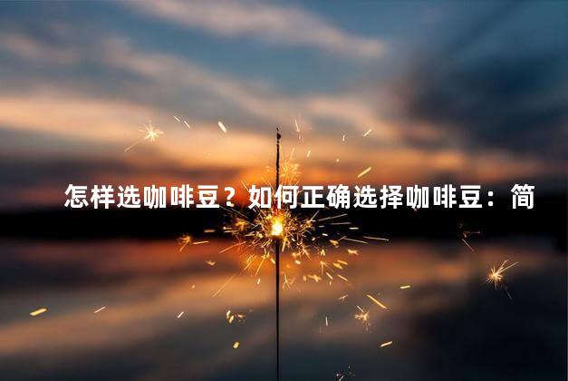 怎样选咖啡豆？如何正确选择咖啡豆：简易指南！