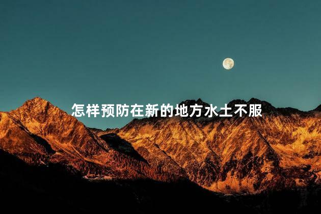 怎样预防在新的地方水土不服