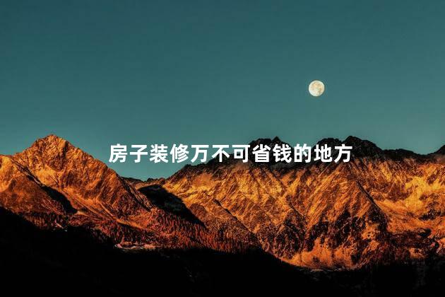 房子装修万不可省钱的地方