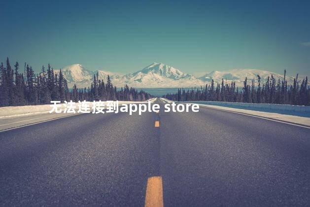 无法连接到apple store 无法连接到apple store