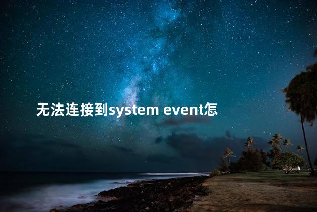 无法连接到system event怎么办