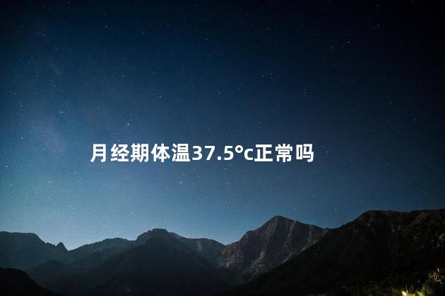 月经期体温37.5°c,正常吗