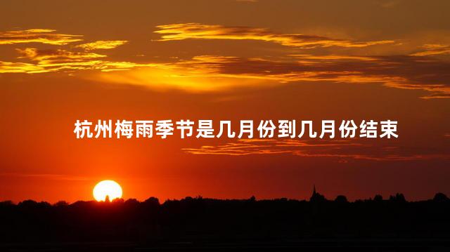 杭州梅雨季节是几月份到几月份结束