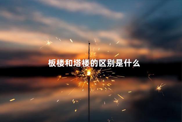 板楼和塔楼的区别是什么 板楼和塔楼的区别是什么
