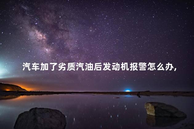 汽车加劣质汽油发动机故障了怎么办