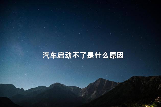 汽车启动不了是什么原因