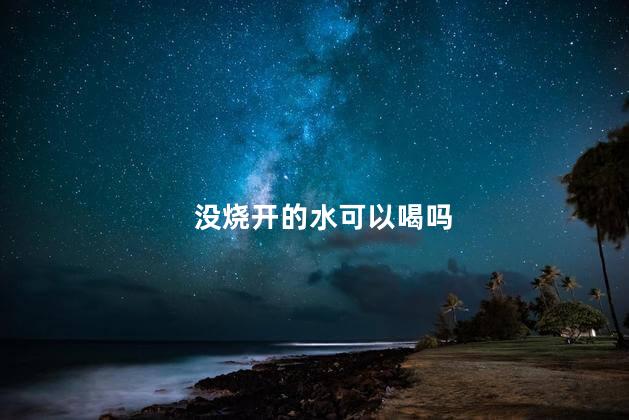 没烧开的水可以喝吗