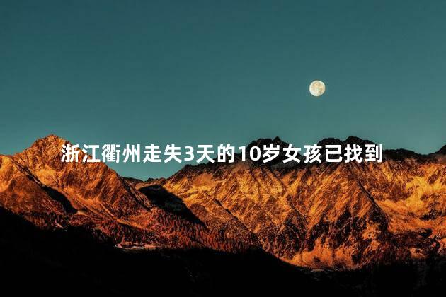 浙江衢州走失3天的10岁女孩已找到