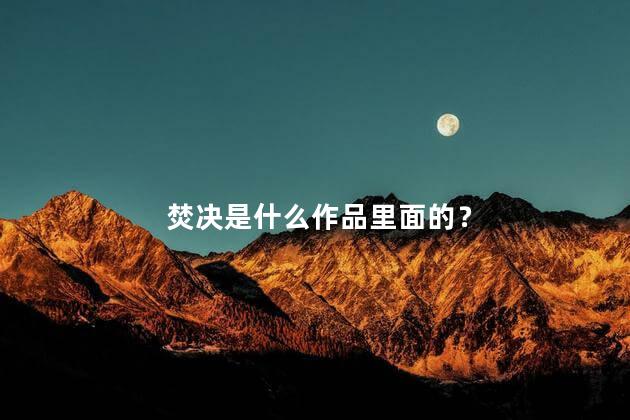 焚决是什么作品里面的？