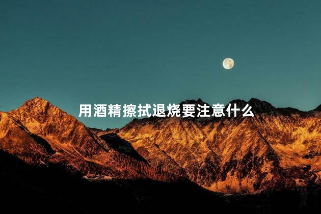 用酒精擦拭退烧要注意什么