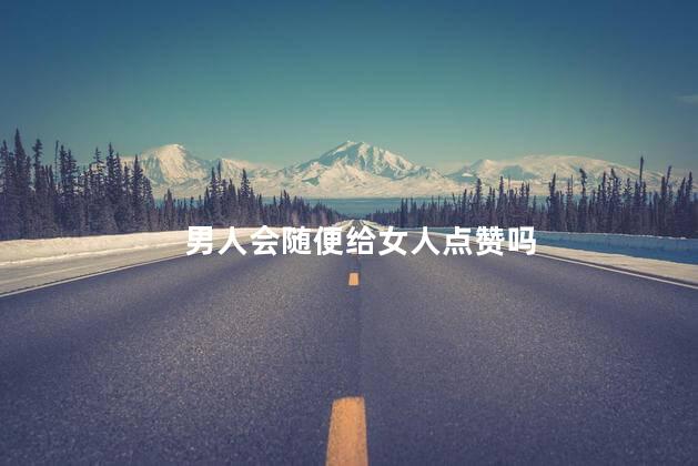 男人会随便给女人点赞吗