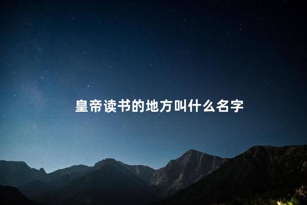 皇帝读书的地方叫什么名字