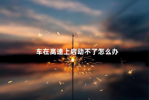 车在高速上启动不了怎么办