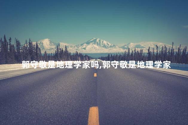 郭守敬是地理学家吗